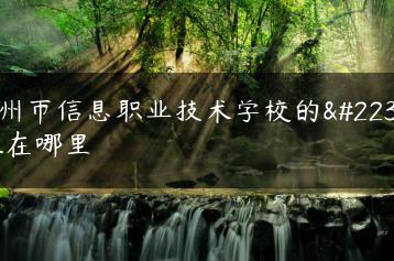 高州市信息职业技术学校的地址在哪里-广东技校排名网