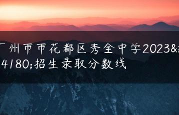 广州市市花都区秀全中学2023年招生录取分数线-广东技校排名网