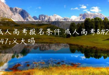 成人高考报名条件 成人高考意义大吗-广东技校排名网