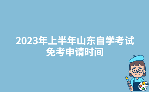 2023年上半年山东莱芜自学考试免考申请时间:5月17日-19日-广东技校排名网