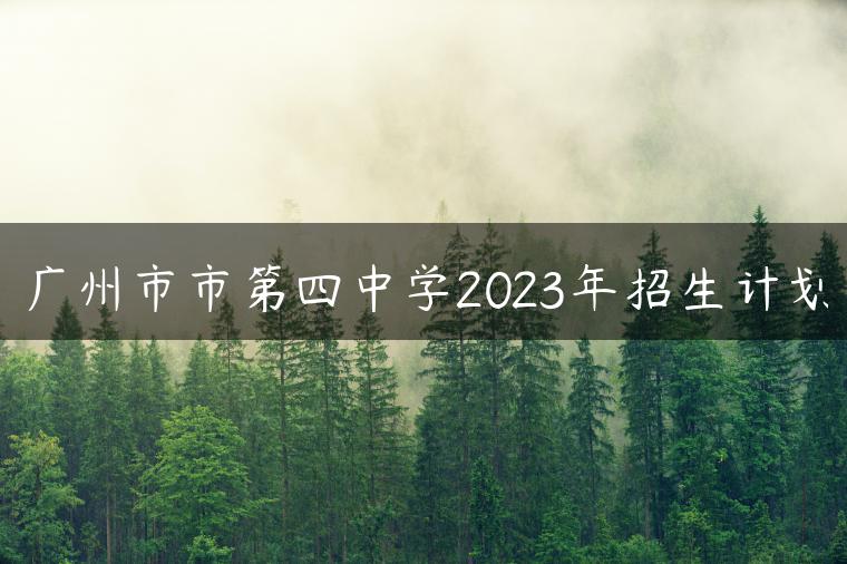 广州市市第四中学2023年招生计划