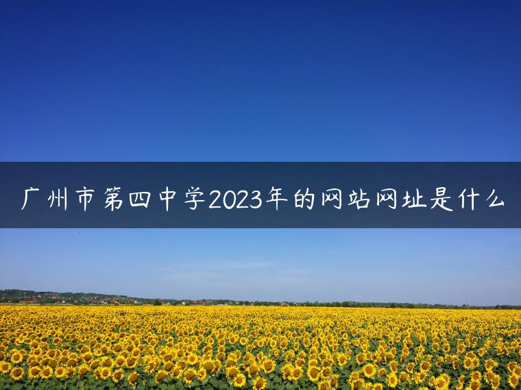 广州市第四中学2023年的网站网址是什么