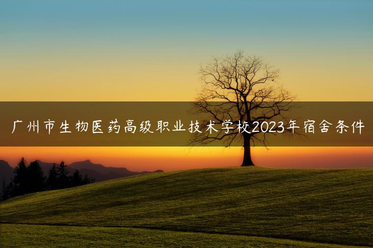广州市生物医药高级职业技术学校2023年宿舍条件