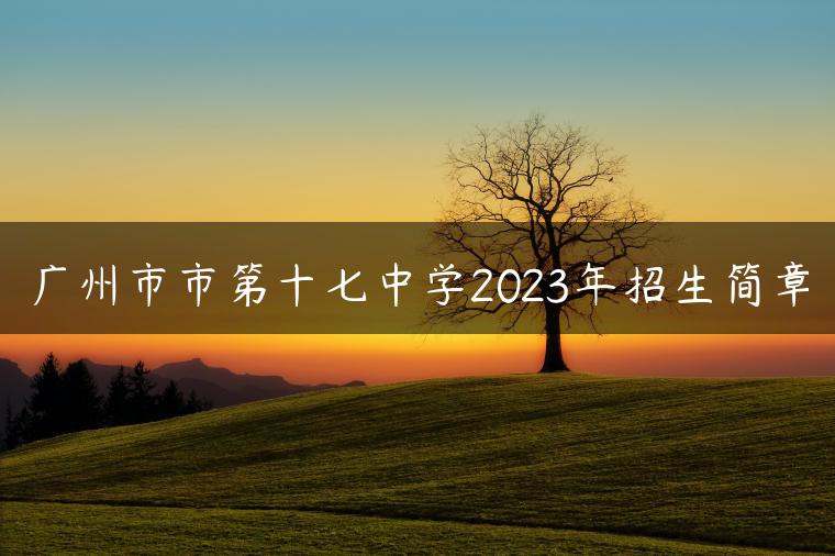 广州市市第十七中学2023年招生简章