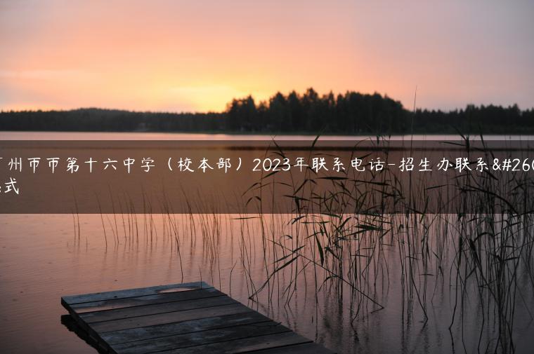 广州市市第十六中学（校本部）2023年联系电话-招生办联系方式