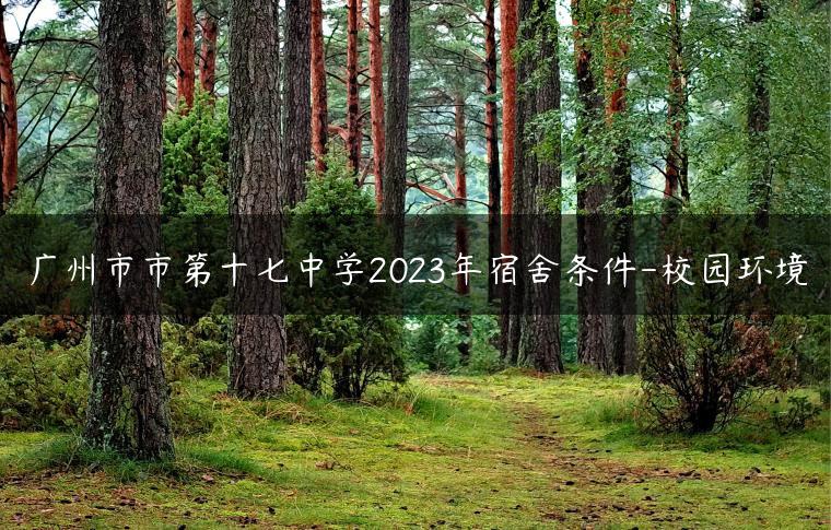 广州市市第十七中学2023年宿舍条件-校园环境