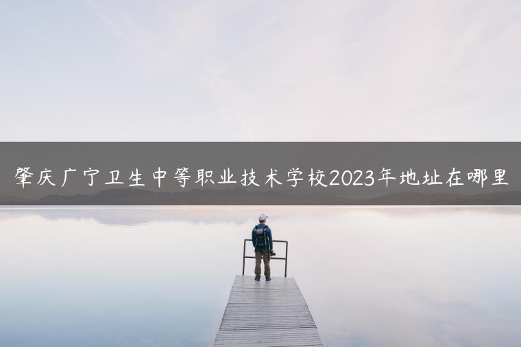 肇庆广宁卫生中等职业技术学校2023年地址在哪里-广东技校排名网