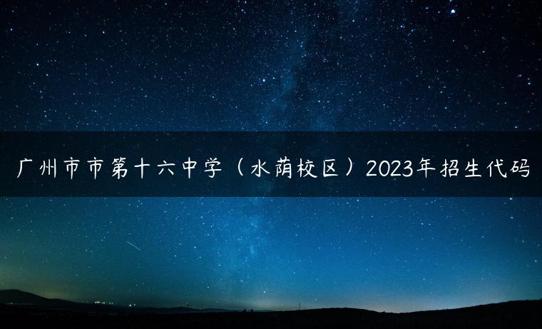 广州市市第十六中学（水荫校区）2023年招生代码-广东技校排名网