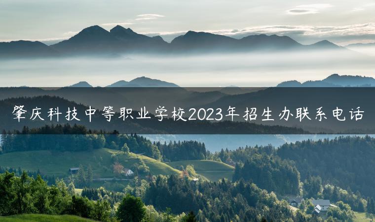 肇庆科技中等职业学校2023年招生办联系电话-广东技校排名网