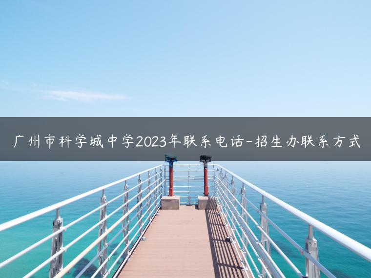 广州市科学城中学2023年联系电话-招生办联系方式-广东技校排名网
