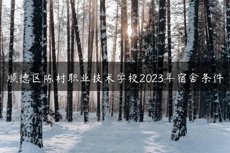 顺德区陈村职业技术学校2023年宿舍条件-广东技校排名网