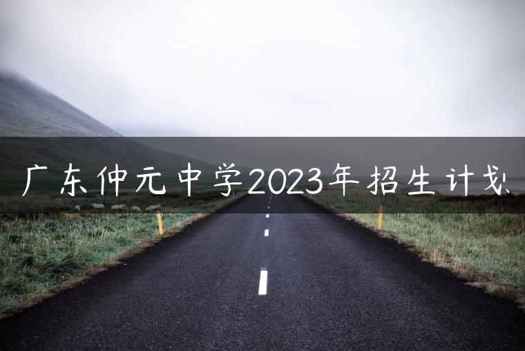 广东仲元中学2023年招生计划