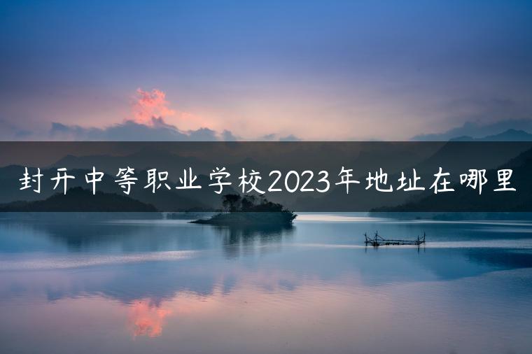 封开中等职业学校2023年地址在哪里-广东技校排名网