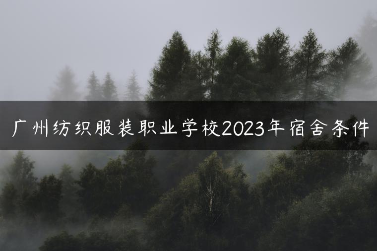 广州纺织服装职业学校2023年宿舍条件-广东技校排名网