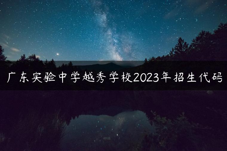 广东实验中学越秀学校2023年招生代码-广东技校排名网