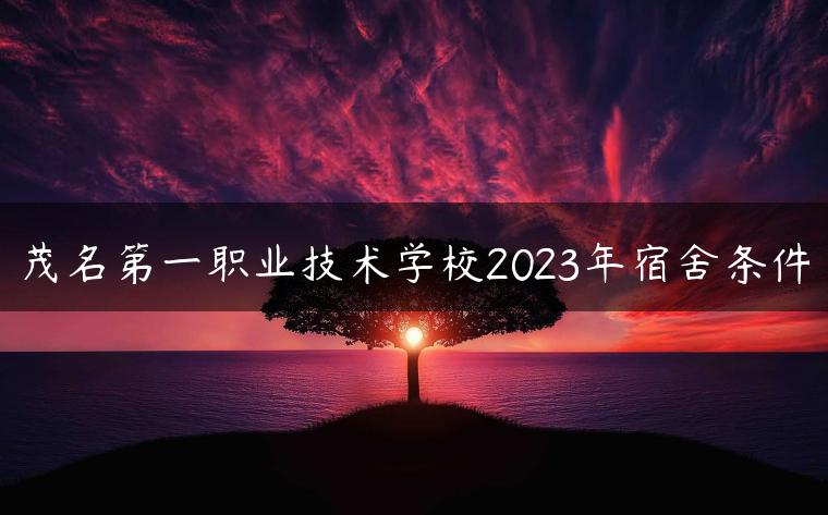 茂名第一职业技术学校2023年宿舍条件-广东技校排名网