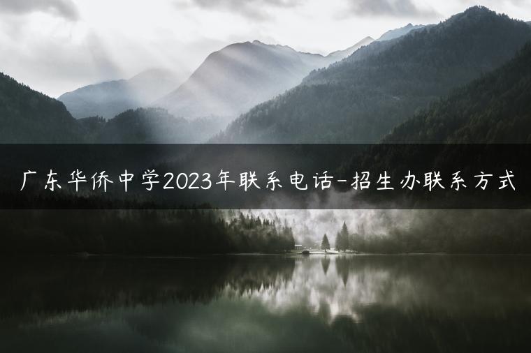 广东华侨中学2023年联系电话-招生办联系方式-广东技校排名网