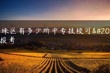 海珠区有多少所中专技校可供报考-广东技校排名网