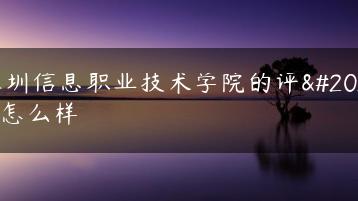 深圳信息职业技术学院的评价怎么样-广东技校排名网