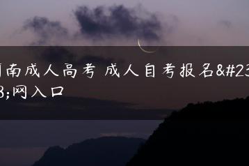 河南成人高考 成人自考报名官网入口-广东技校排名网