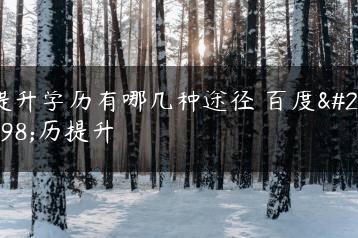 提升学历有哪几种途径 百度学历提升-广东技校排名网