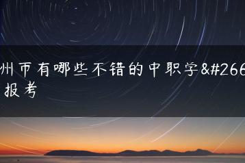 广州市有哪些不错的中职学校可报考-广东技校排名网