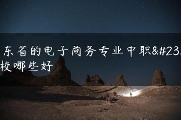 广东省的电子商务专业中职学校哪些好-广东技校排名网