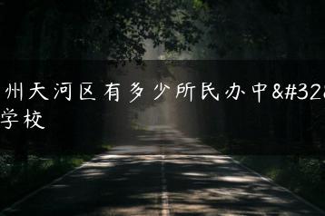 广州天河区有多少所民办中职学校-广东技校排名网