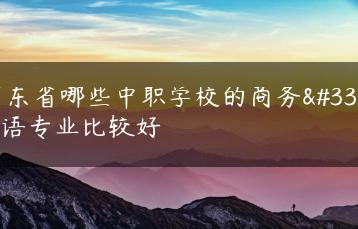 广东省哪些中职学校的商务英语专业比较好-广东技校排名网