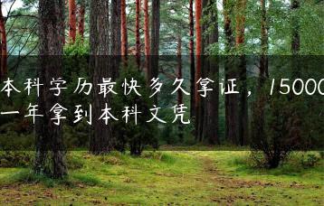 本科学历最快多久拿证，15000一年拿到本科文凭-广东技校排名网