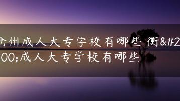 沧州成人大专学校有哪些 衡水成人大专学校有哪些-广东技校排名网