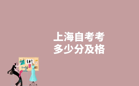 上海自考考多少分及格?-广东技校排名网