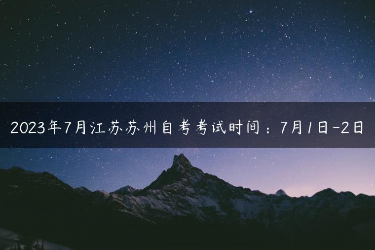 2023年7月江苏苏州自考考试时间：7月1日-2日