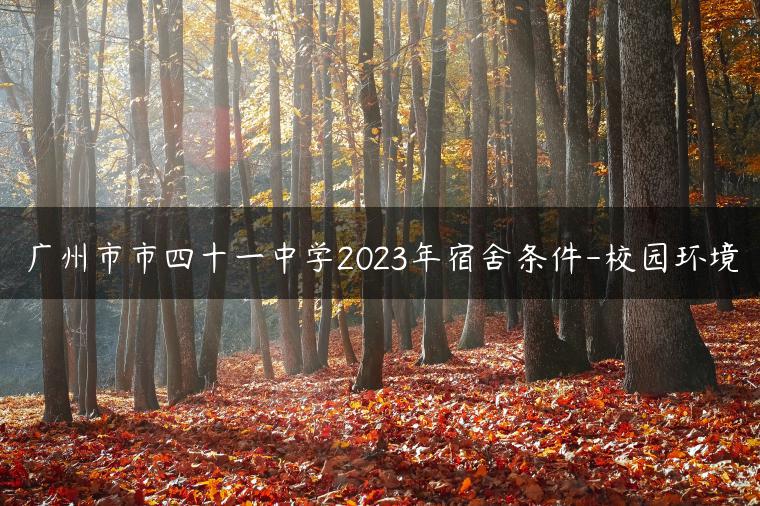 广州市市四十一中学2023年宿舍条件-校园环境-广东技校排名网