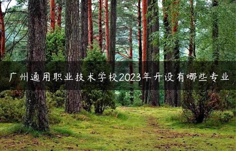 广州通用职业技术学校2023年开设有哪些专业