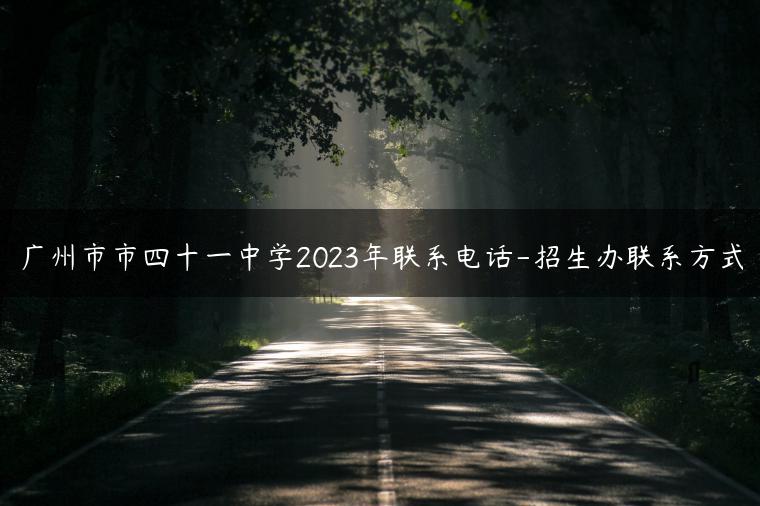广州市市四十一中学2023年联系电话-招生办联系方式-广东技校排名网