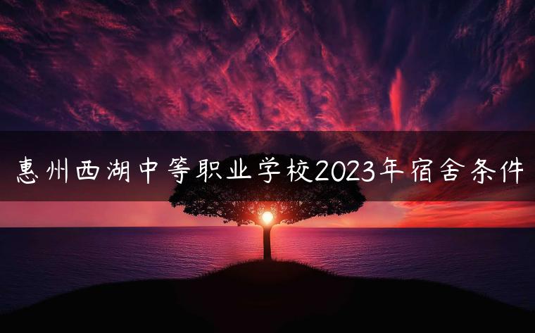 惠州西湖中等职业学校2023年宿舍条件