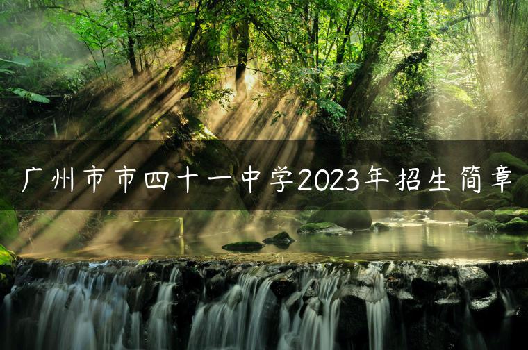 广州市市四十一中学2023年招生简章-广东技校排名网