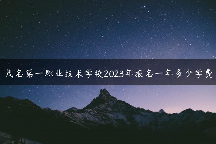 茂名第一职业技术学校2023年报名一年多少学费