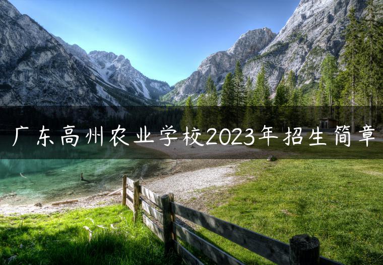 广东高州农业学校2023年招生简章