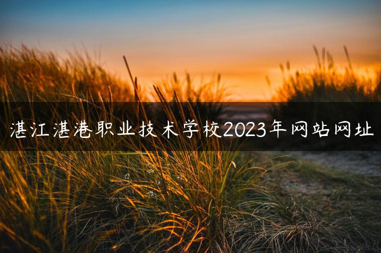 湛江湛港职业技术学校2023年网站网址