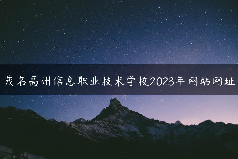 茂名高州信息职业技术学校2023年网站网址