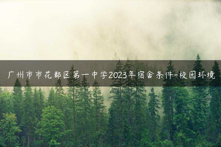 广州市市花都区第一中学2023年宿舍条件-校园环境