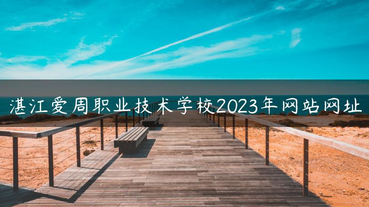 湛江爱周职业技术学校2023年网站网址