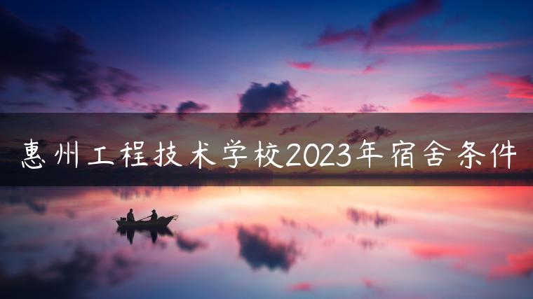 惠州工程技术学校2023年宿舍条件