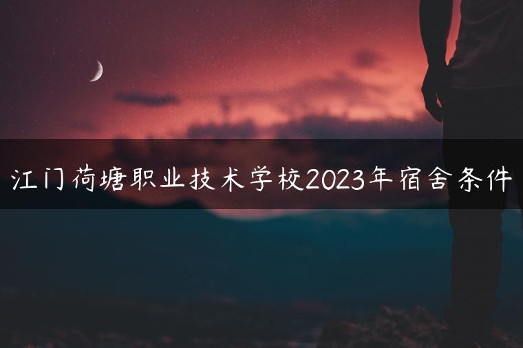 江门荷塘职业技术学校2023年宿舍条件