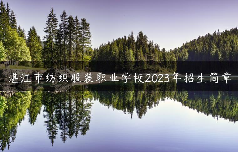 湛江市纺织服装职业学校2023年招生简章