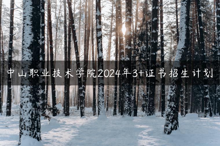 中山职业技术学院2024年3+证书招生计划