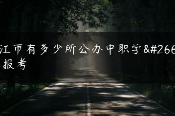 湛江市有多少所公办中职学校可报考-广东技校排名网