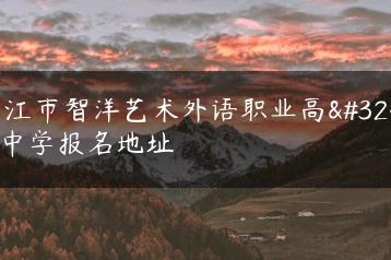 湛江市智洋艺术外语职业高级中学报名地址-广东技校排名网